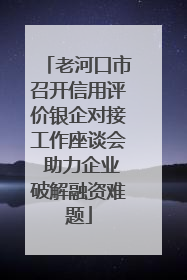 老河口市召开信用评价银企对接工作座谈会 助力企业破解融资难题