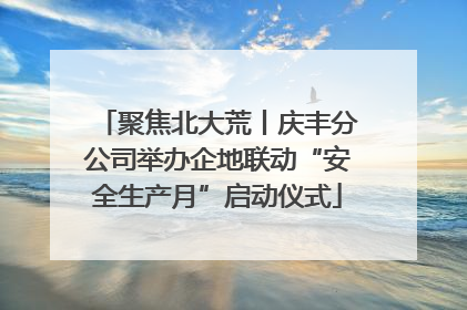 聚焦北大荒丨庆丰分公司举办企地联动“安全生产月”启动仪式
