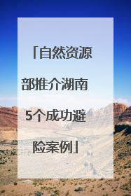 自然资源部推介湖南5个成功避险案例