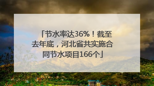 节水率达36%！截至去年底，河北省共实施合同节水项目166个