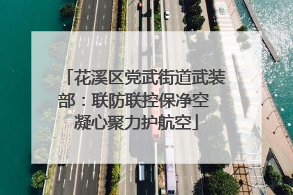 花溪区党武街道武装部：联防联控保净空 凝心聚力护航空
