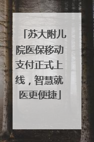 苏大附儿院医保移动支付正式上线，智慧就医更便捷
