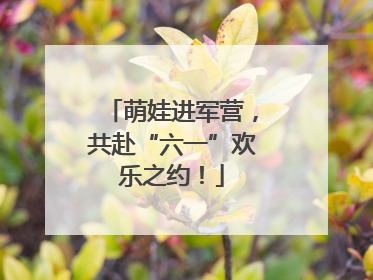 萌娃进军营，共赴“六一”欢乐之约！