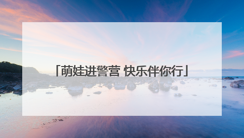 萌娃进警营 快乐伴你行