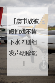 虞书欣被曝拍戏不肯下水？剧组发声明辟谣