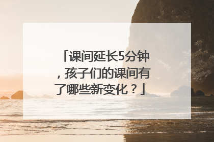 课间延长5分钟，孩子们的课间有了哪些新变化？
