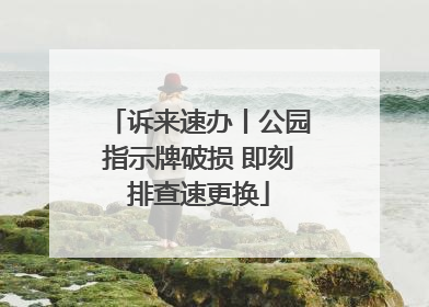 诉来速办丨公园指示牌破损 即刻排查速更换