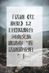 话剧《红旗渠》12日登陆烟台 河南文旅邀请你“看话剧游安阳”