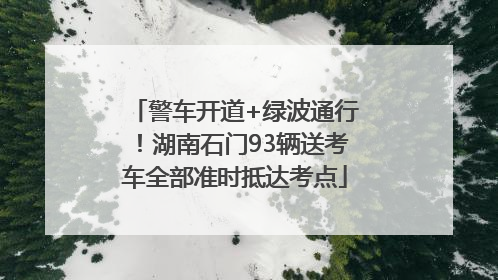 警车开道+绿波通行！湖南石门93辆送考车全部准时抵达考点