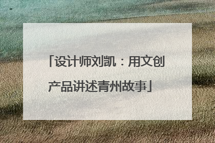 设计师刘凯：用文创产品讲述青州故事