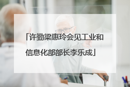 许勤梁惠玲会见工业和信息化部部长李乐成