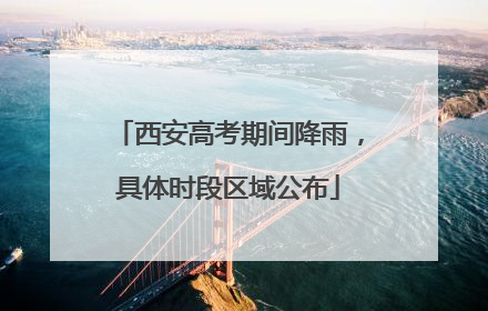 西安高考期间降雨，具体时段区域公布