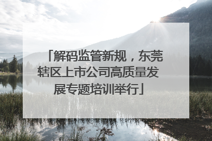 解码监管新规，东莞辖区上市公司高质量发展专题培训举行