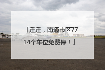 迁迁，南通市区7714个车位免费停！