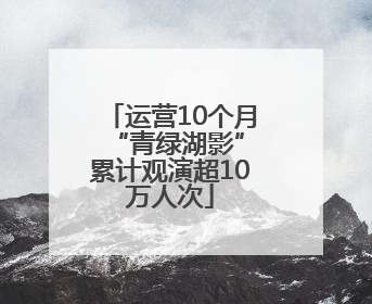 运营10个月 “青绿湖影”累计观演超10万人次