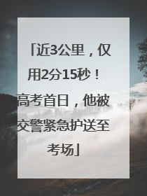 近3公里，仅用2分15秒！高考首日，他被交警紧急护送至考场