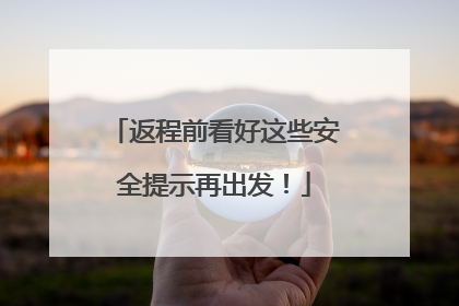 返程前看好这些安全提示再出发！