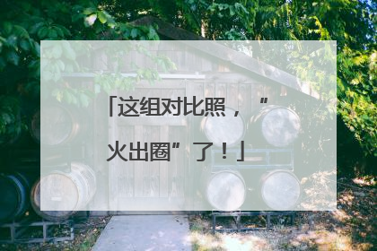 这组对比照，“火出圈”了！