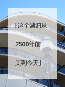 这个湖泊从2500年前美到今天