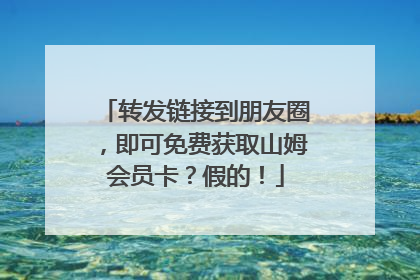 转发链接到朋友圈，即可免费获取山姆会员卡？假的！
