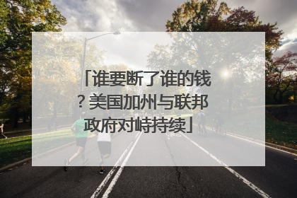 谁要断了谁的钱？美国加州与联邦政府对峙持续