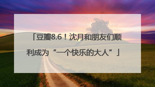 豆瓣8.6！沈月和朋友们顺利成为“一个快乐的大人”