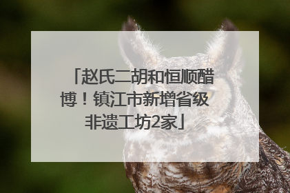 赵氏二胡和恒顺醋博！镇江市新增省级非遗工坊2家