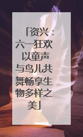 资兴：六一狂欢 以童声与鸟儿共舞畅享生物多样之美