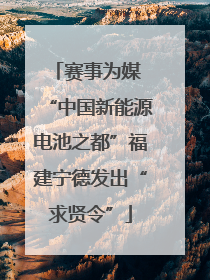 赛事为媒 “中国新能源电池之都”福建宁德发出“求贤令”
