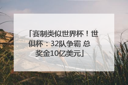 赛制类似世界杯！世俱杯：32队争霸 总奖金10亿美元
