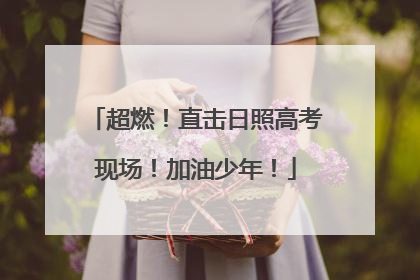 超燃！直击日照高考现场！加油少年！