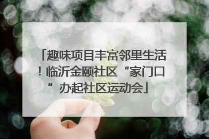 趣味项目丰富邻里生活！临沂金颐社区“家门口”办起社区运动会