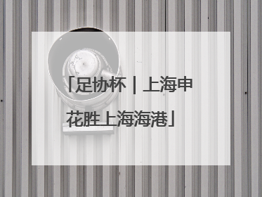 足协杯｜上海申花胜上海海港