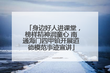 身边好人进课堂，榜样精神润童心 南通海门四甲镇开展道德模范事迹宣讲