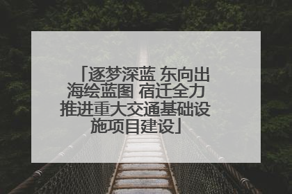 逐梦深蓝 东向出海绘蓝图 宿迁全力推进重大交通基础设施项目建设