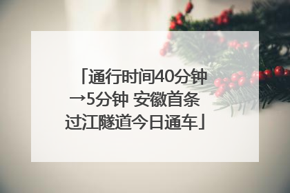 通行时间40分钟→5分钟 安徽首条过江隧道今日通车