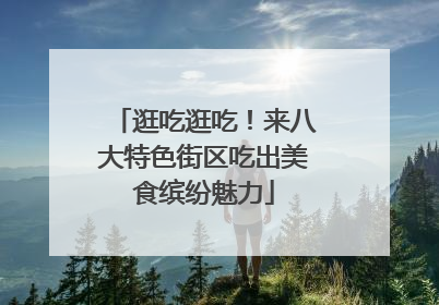 逛吃逛吃！来八大特色街区吃出美食缤纷魅力