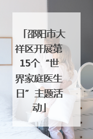 邵阳市大祥区开展第15个“世界家庭医生日”主题活动