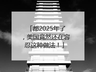 都2025年了，美国竟然还在容忍这种做法！
