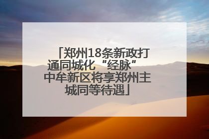 郑州18条新政打通同城化“经脉” 中牟新区将享郑州主城同等待遇