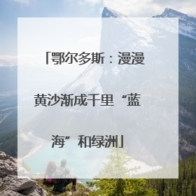 鄂尔多斯：漫漫黄沙渐成千里“蓝海”和绿洲