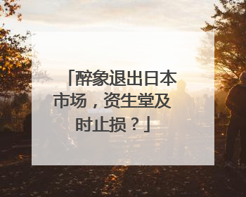 醉象退出日本市场，资生堂及时止损？