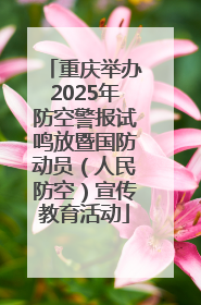重庆举办2025年防空警报试鸣放暨国防动员（人民防空）宣传教育活动