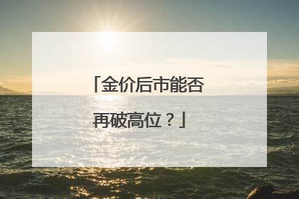 金价后市能否再破高位？