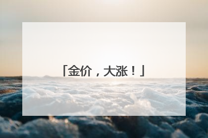 金价，大涨！
