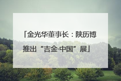 金光华董事长：陕历博推出“吉金·中国”展