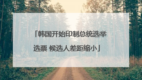 韩国开始印制总统选举选票 候选人差距缩小