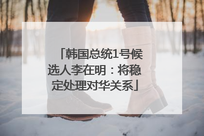 韩国总统1号候选人李在明：将稳定处理对华关系