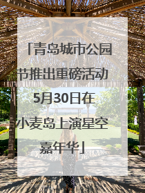 青岛城市公园节推出重磅活动 5月30日在小麦岛上演星空嘉年华