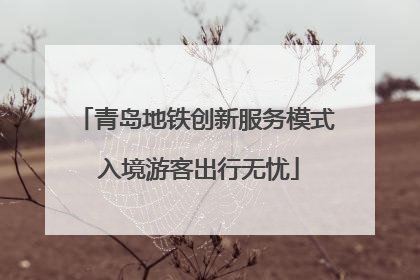 青岛地铁创新服务模式 入境游客出行无忧